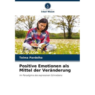 Positive Emotionen als Mittel der Veränderung, Taschenbuch von Telma Pardelha, Verlag Unser Wissen, 978-620-8-15643-5