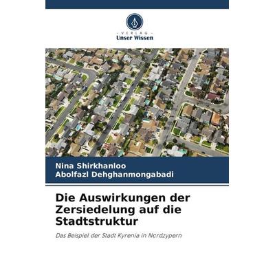 Die Auswirkungen der Zersiedelung auf die Stadtstruktur, Taschenbuch von Nina Shirkhanloo,Abolfazl Dehghanmongabadi, Verlag Unser Wissen