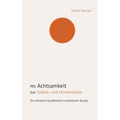 Mit Achtsamkeit zur Selbst- und Feindesliebe, Taschenbuch von Simon Servani, BoD – Books on Demand, 978-3-7543-2461-5