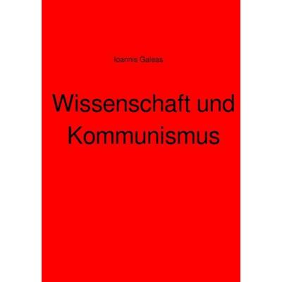 Wissenschaft und Kommunismus, Taschenbuch von Ioannis Galeas, Epubli, 978-3-7565-0956-0