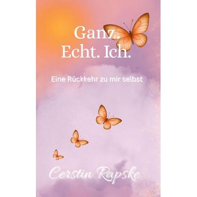 Ganz. Echt. Ich. Eine Rückkehr zu mir selbst, Taschenbuch von Cerstin Rapske, Tredition, 978-3-384-67907-9