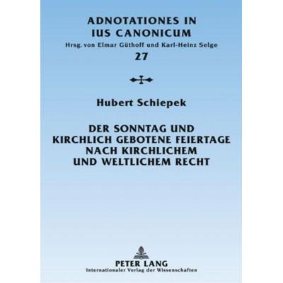 Der Sonntag und kirchlich gebotene Feiertage nach kirchlichem und weltlichem Recht, Gebundene Ausgabe von Hubert Schiepek, Peter Lang GmbH,
