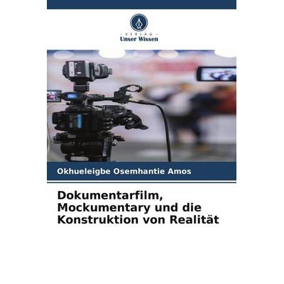 Dokumentarfilm, Mockumentary und die Konstruktion von Realität, Taschenbuch von Okhueleigbe Osemhantie Amos, Verlag Unser Wissen