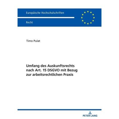 Umfang des Auskunftsrechts nach Art. 15 DSGVO mit Bezug zur arbeitsrechtlichen Praxis, Taschenbuch von Timo Pulat, Peter Lang GmbH, Internationaler