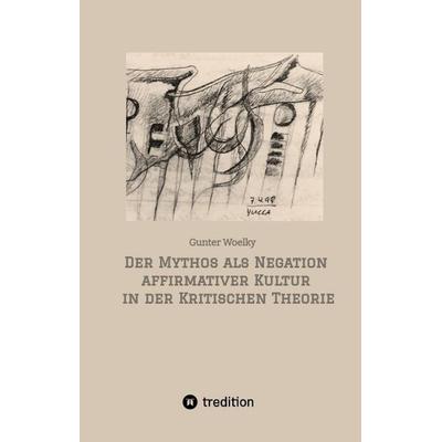 Der Mythos als Negation affirmativer Kultur in der Kritischen Theorie, Gebundene Ausgabe von Gunter Woelky, Tredition, 978-3-384-99110-2