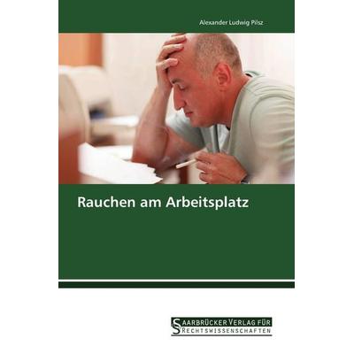 Rauchen am Arbeitsplatz, Taschenbuch von Alexander Ludwig Pilsz, Saarbrücker Verlag für Rechtswissenschaften, 978-3-86194-289-4
