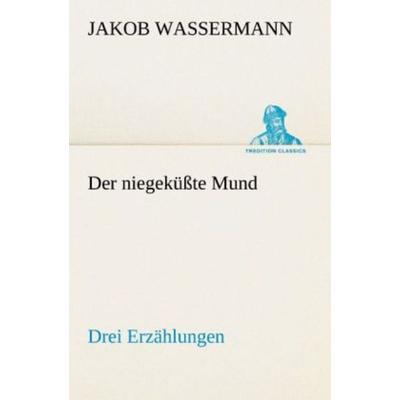 Der niegeküßte Mund. Drei Erzählungen, Taschenbuch von Jakob Wassermann, Tredition, 978-3-8424-1438-9