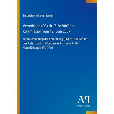 Verordnung (EG) Nr. 718/2007 der Kommission vom 12. Juni 2007, Taschenbuch von Europäische Kommission, Antiphon Verlag, 978-3-387-88949-9