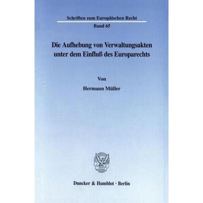 Die Aufhebung von Verwaltungsakten unter dem Einfluß des Europarechts., Taschenbuch von Hermann Müller, Duncker & Humblot, 978-3-428-09873-6