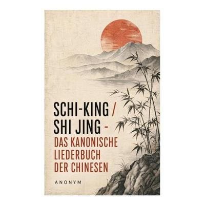 Schi-King / Shi Jing - Das kanonische Liederbuch der Chinesen, Taschenbuch von Anonym, E-artnow, 978-80-273-4597-7