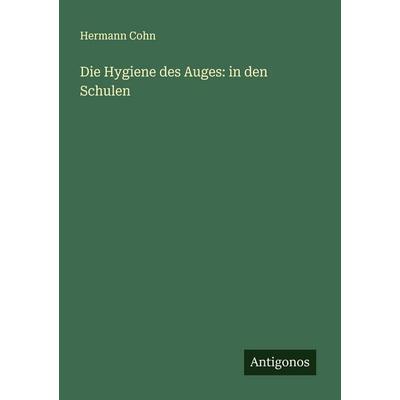 Die Hygiene des Auges: in den Schulen, Taschenbuch von Hermann Cohn, Antigonos Verlag, 978-3-388-88213-0