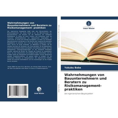 Wahrnehmungen von Bauunternehmern und Beratern zu Risikomanagement- praktiken, Taschenbuch von Yakubu Baba, Verlag Unser Wissen, 978-620-7-66781-9