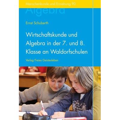 Wirtschaftskunde und Algebra in der 7. und 8. Klasse an Waldorfschulen, Taschenbuch von Ernst Schuberth, Freies Geistesleben, 978-3-7725-1690-0