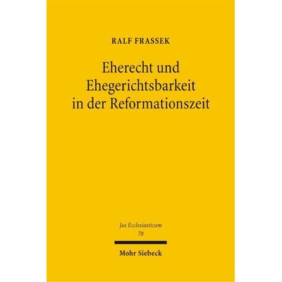 Eherecht und Ehegerichtsbarkeit in der Reformationszeit, Gebundene Ausgabe von Ralf Frassek, Mohr Siebeck, 978-3-16-148685-2