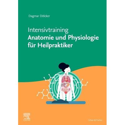 Intensivtraining Anatomie und Physiologie für Heilpraktiker, Gebundene Ausgabe von Dagmar Dölcker, Urban & Fischer in Elsevier, 978-3-437-58045-1