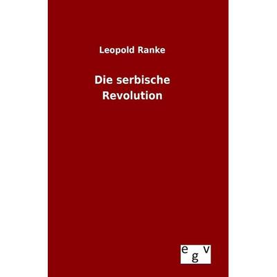 Die serbische Revolution, Gebundene Ausgabe von Leopold Ranke, Europäischer Geschichtsverlag, 978-3-7340-0465-0