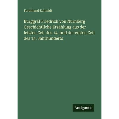 Burggraf Friedrich von Nürnberg Geschichtliche Erzählung aus der letzten Zeit des 14. und der ersten Zeit des 15. Jahrhunderts, Taschenbuch von