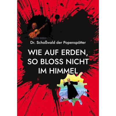 Wie auf Erden, so bloss nicht im Himmel, Taschenbuch von Schosswald der Popenspötter, BoD – Books on Demand, 978-3-7543-7993-6