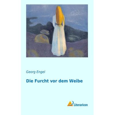 Die Furcht vor dem Weibe, Taschenbuch von Georg Engel, Literaricon, 978-3-95697-493-9