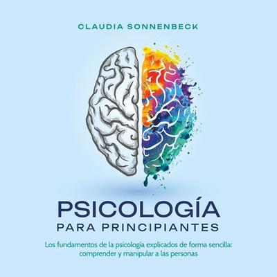 Psicología para principiantes: Los fundamentos de la psicología explicados de forma sencilla: comprender y manipular a las personas - Claudia