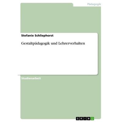 Gestaltpädagogik und Lehrerverhalten, Taschenbuch von Stefanie Schliephorst, GRIN, 978-3-656-23676-4