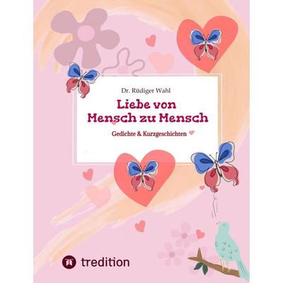 Liebe von Mensch zu Mensch, Gebundene Ausgabe von Rüdiger Wahl Dr., Tredition, 978-3-384-32651-5