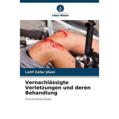 Jilani, L: Vernachlässigte Verletzungen und deren Behandlung, Taschenbuch von Latif Zafar Jilani, Verlag Unser Wissen, 978-620-0-71947-8
