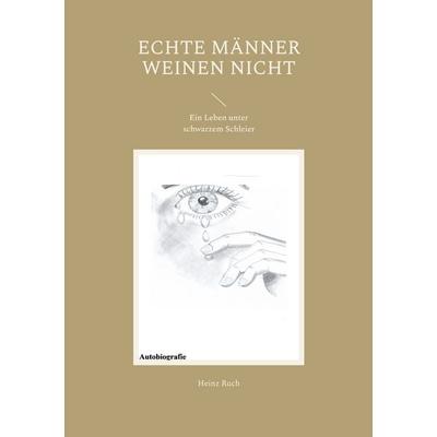 Echte Männer weinen nicht, Taschenbuch von Heinz Ruch, BoD – Books on Demand, 978-3-7583-1566-4