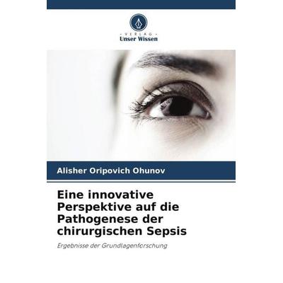 Eine innovative Perspektive auf die Pathogenese der chirurgischen Sepsis, Taschenbuch von Alisher Oripovich Ohunov, Verlag Unser Wissen,