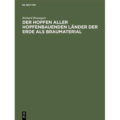 Der Hopfen aller hopfenbauenden Länder der Erde als Braumaterial, Gebundene Ausgabe von Richard Braungart, De Gruyter Oldenbourg, 978-3-486-73065-4