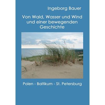Von Wald, Wasser und Wind und einer bewegenden Geschichte, Taschenbuch von Ingeborg Bauer, BoD – Books on Demand, 978-3-8423-4030-5