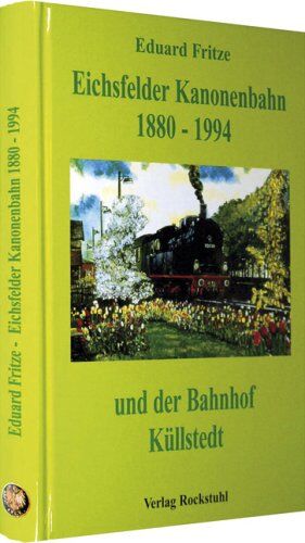 Eduard Fritze - Die Eichsfelder Kanonenbahn 1880-1994 und der Bahnhof Küllstedt - Preis vom 30.09.2026 22:30:23 h