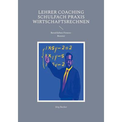 Lehrer Coaching Schulfach Praxis Wirtschaftsrechnen, Taschenbuch von Jörg Becker, BoD – Books on Demand, 978-3-7597-3105-0