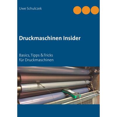 Druckmaschinen Insider, Gebundene Ausgabe von Uwe Schulczek, BoD – Books on Demand, 978-3-7431-4338-8