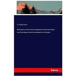 Mitteilungen aus Justus Perthes' geographischer Anstalt über wichtige neue Erforschungen auf dem Ges, Fachbücher von A. Petermann