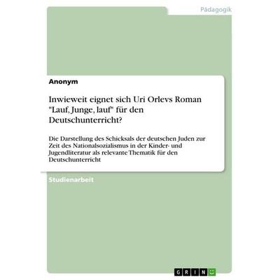 Inwieweit eignet sich Uri Orlevs Roman 'Lauf; Junge, lauf' für den Deutschunterricht?, Taschenbuch von Anonymous, GRIN, 978-3-389-12487-1
