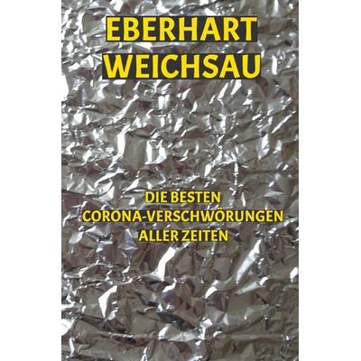 Die besten Corona-Verschwörungen aller Zeiten, Taschenbuch von Eberhart Weichsau, Epubli, 978-3-7565-4678-7
