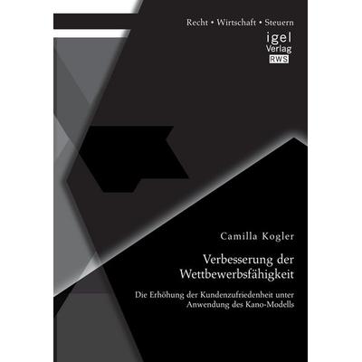 Verbesserung der Wettbewerbsfähigkeit: Die Erhöhung der Kundenzufriedenheit unter Anwendung des Kano-Modells, Taschenbuch von Camilla Kogler, Igel