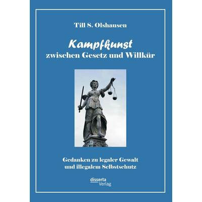 Kampfkunst zwischen Gesetz und Willkür: Gedanken zu legaler Gewalt und illegalem Selbstschutz, Taschenbuch von Till S. Olshausen, Disserta,