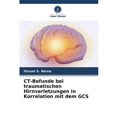 CT-Befunde bei traumatischen Hirnverletzungen in Korrelation mit dem GCS, Taschenbuch von Ihssan S. Nema, Verlag Unser Wissen, 978-620-6-06740-5