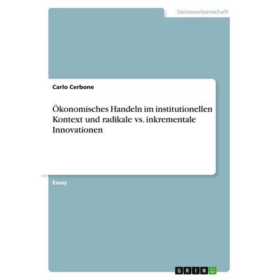Ökonomisches Handeln im institutionellen Kontext und radikale vs. inkrementale Innovationen, Taschenbuch von Carlo Cerbone, GRIN, 978-3-638-83684-5