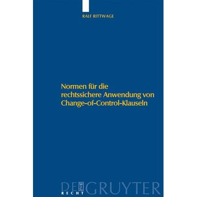 Normen für die rechtssichere Anwendung von Change-of-Control-Klauseln, Gebundene Ausgabe von Ralf Rittwage, De Gruyter, 978-3-89949-626-0