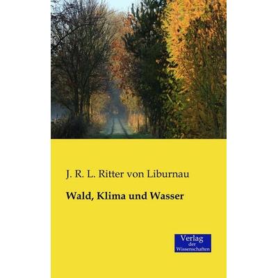 Wald, Klima und Wasser, Taschenbuch von J. R. L. Ritter Liburnau, Verlag der Wissenschaften, 978-3-95700-083-5
