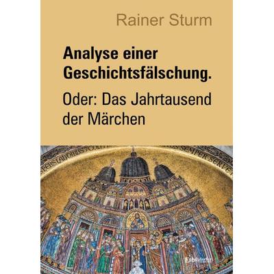 Analyse einer Geschichtsfälschung. Oder: Das Jahrtausend der Märchen, Taschenbuch von Rainer Sturm, Engelsdorfer Verlag, 978-3-96940-632-8