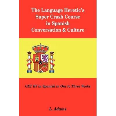 The Language Heretic's Super Crash Course in Spanish Conversation & Culture, Taschenbuch von L. Adams, AuthorHouse UK, 978-1-4208-0665-6