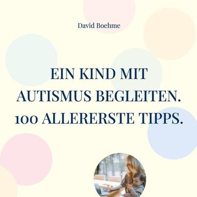 Ein Kind mit Autismus begleiten., Taschenbuch von David Boehme, BoD – Books on Demand, 978-3-7693-4461-5