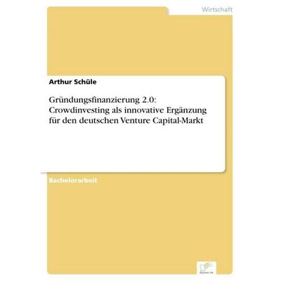 Gründungsfinanzierung 2.0: Crowdinvesting als innovative Ergänzung für den deutschen Venture Capital-Markt, Taschenbuch von Arthur Schüle, GRIN,