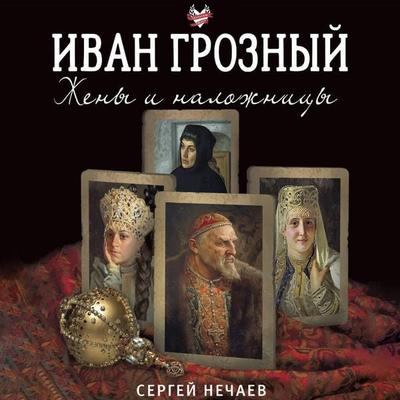 Ivan Groznyy. Zheny i nalozhnitsy - Sergey Nechayev, Audio, 9785171855703