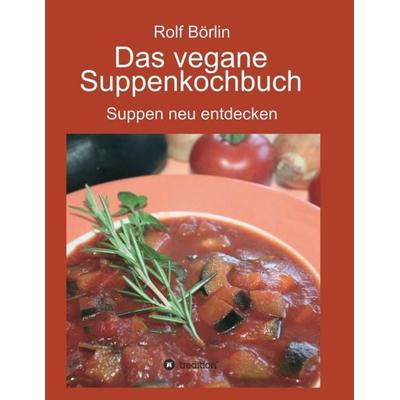 Das vegane Suppenkochbuch, Taschenbuch von Rolf Börlin, Tredition, 978-3-7345-7037-7