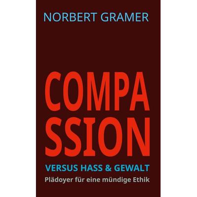Compassion versus Hass & Gewalt, Taschenbuch von Norbert Gramer, BoD – Books on Demand, 978-3-7597-0760-4